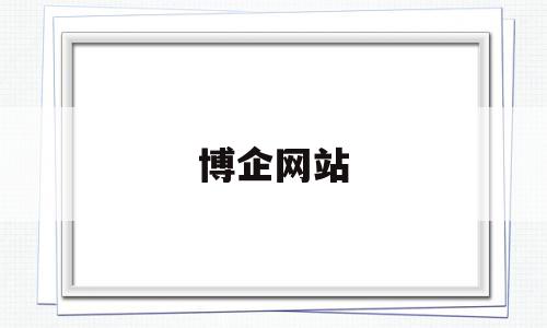 博企网站(企博网app下载),博企网站(企博网app下载),博企网站,信息,文章,百度,第1张