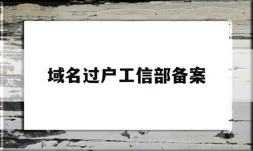 域名过户工信部备案(域名备案查询系统工信部)