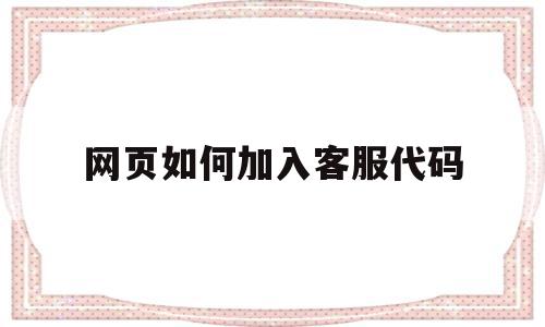 网页如何加入客服代码(网页如何加入客服代码框),网页如何加入客服代码(网页如何加入客服代码框),网页如何加入客服代码,百度,账号,模板,第1张