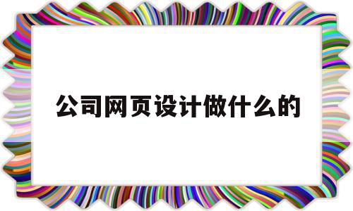 公司网页设计做什么的(公司网页设计做什么的啊),公司网页设计做什么的,信息,营销,简约,第1张 公司网页设计做什么的(公司网页设计做什么的啊),公司网页设计做什么的(公司网页设计做什么的啊),公司网页设计做什么的,信息,营销,简约,第1张
