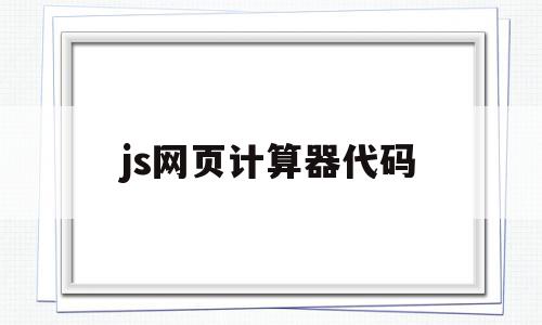 js网页计算器代码(js网页计算器代码怎么用),js网页计算器代码(js网页计算器代码怎么用),js网页计算器代码,html,java,第1张