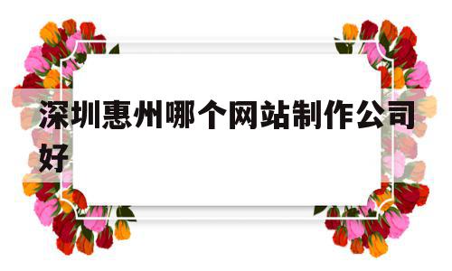 深圳惠州哪个网站制作公司好(深圳惠州哪个网站制作公司好找工作),深圳惠州哪个网站制作公司好(深圳惠州哪个网站制作公司好找工作),深圳惠州哪个网站制作公司好,信息,科技,网络技术,第1张
