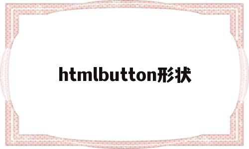 htmlbutton形状(html button style),htmlbutton形状(html button style),htmlbutton形状,浏览器,html,java,第1张
