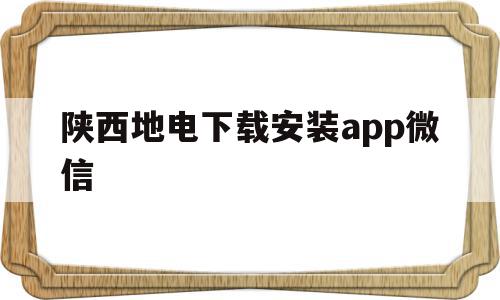 包含陕西地电下载安装app微信的词条,包含陕西地电下载安装app微信的词条,陕西地电下载安装app微信,百度,微信,APP,第1张