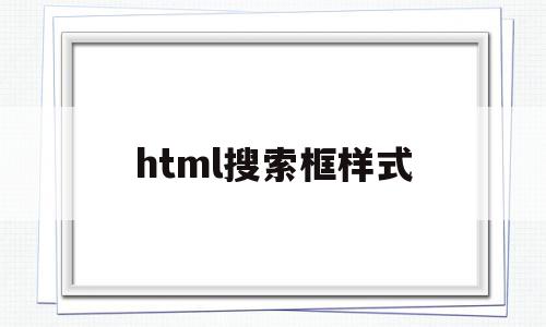 html搜索框样式(html搜索栏怎么设置)