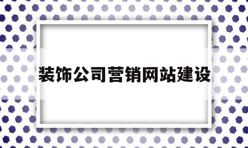 装饰公司营销网站建设(装饰公司营销网站建设方案),装饰公司营销网站建设(装饰公司营销网站建设方案),装饰公司营销网站建设,信息,账号,微信,第1张