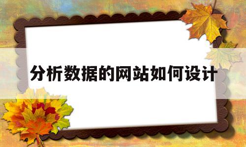 分析数据的网站如何设计(分析数据的网站如何设计好)