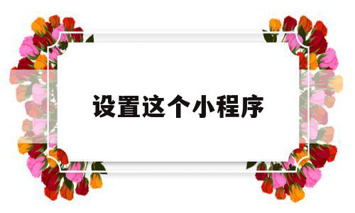 设置这个小程序(小程序设置在哪里打开),设置这个小程序,信息,账号,微信,第1张 设置这个小程序(小程序设置在哪里打开),设置这个小程序(小程序设置在哪里打开),设置这个小程序,信息,账号,微信,第1张