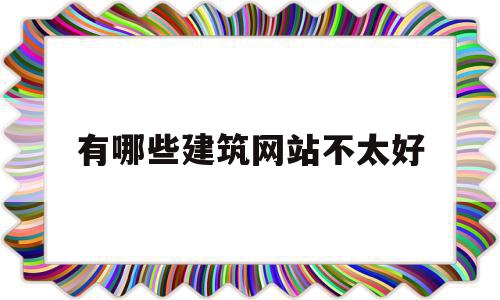 有哪些建筑网站不太好(有哪些建筑网站不太好用),有哪些建筑网站不太好,信息,免费,投资,第1张 有哪些建筑网站不太好(有哪些建筑网站不太好用),有哪些建筑网站不太好(有哪些建筑网站不太好用),有哪些建筑网站不太好,信息,免费,投资,第1张