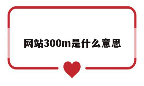 网站300m是什么意思(网络300mbps是什么意思),网站300m是什么意思,第1张 网站300m是什么意思(网络300mbps是什么意思),网站300m是什么意思(网络300mbps是什么意思),网站300m是什么意思,第1张