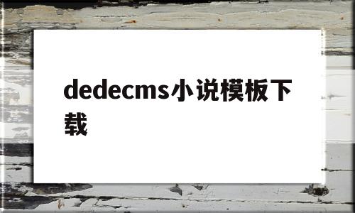 包含dedecms小说模板下载的词条,dedecms小说模板下载,信息,文章,百度,第1张 包含dedecms小说模板下载的词条,包含dedecms小说模板下载的词条,dedecms小说模板下载,信息,文章,百度,第1张