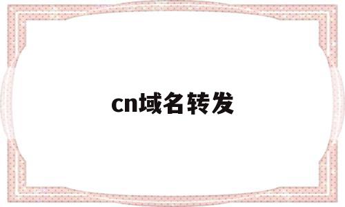 cn域名转发(域名转发需要备案吗),cn域名转发,html,跳转,域名绑定,第1张 cn域名转发(域名转发需要备案吗),cn域名转发(域名转发需要备案吗),cn域名转发,html,跳转,域名绑定,第1张