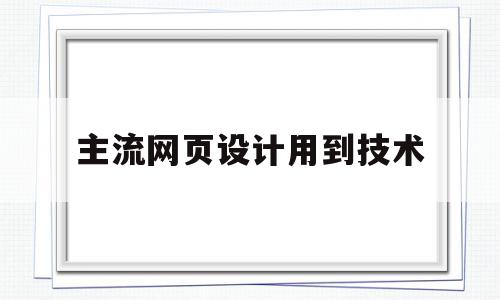主流网页设计用到技术(网页设计有哪些技术?分别起什么作用?),主流网页设计用到技术,信息,百度,浏览器,第1张 主流网页设计用到技术(网页设计有哪些技术?分别起什么作用?),主流网页设计用到技术(网页设计有哪些技术?分别起什么作用?),主流网页设计用到技术,信息,百度,浏览器,第1张