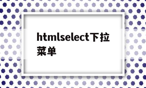 htmlselect下拉菜单(html下拉菜单select滚动条),htmlselect下拉菜单(html下拉菜单select滚动条),htmlselect下拉菜单,html,html下拉菜单,第1张