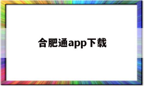 合肥通app下载(合肥通app下载安装),合肥通app下载,信息,百度,微信,第1张 合肥通app下载(合肥通app下载安装),合肥通app下载(合肥通app下载安装),合肥通app下载,信息,百度,微信,第1张