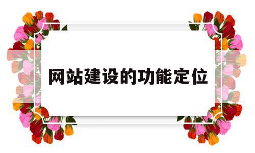 网站建设的功能定位(网站的定位与功能内容设计),网站建设的功能定位(网站的定位与功能内容设计),网站建设的功能定位,营销,排名,商城,第1张