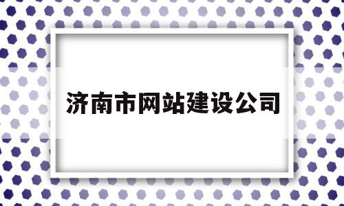 济南市网站建设公司(济南市网站建设公司有哪些),济南市网站建设公司,信息,账号,营销,第1张 济南市网站建设公司(济南市网站建设公司有哪些),济南市网站建设公司(济南市网站建设公司有哪些),济南市网站建设公司,信息,账号,营销,第1张