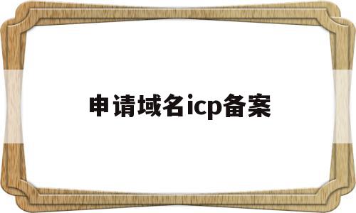 申请域名icp备案(申请域名icp备案需要多久),申请域名icp备案,信息,管理系统,第1张 申请域名icp备案(申请域名icp备案需要多久),申请域名icp备案(申请域名icp备案需要多久),申请域名icp备案,信息,管理系统,第1张