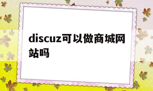 discuz可以做商城网站吗(discuz程序可以设计成哪些网站),discuz可以做商城网站吗(discuz程序可以设计成哪些网站),discuz可以做商城网站吗,文章,模板,免费,第1张