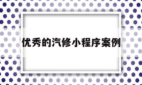 优秀的汽修小程序案例(汽修app平台哪个好用),优秀的汽修小程序案例(汽修app平台哪个好用),优秀的汽修小程序案例,信息,视频,账号,第1张