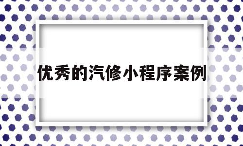 优秀的汽修小程序案例(汽修app平台哪个好用),优秀的汽修小程序案例(汽修app平台哪个好用),优秀的汽修小程序案例,信息,视频,账号,第1张