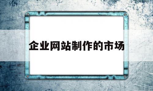 企业网站制作的市场(简述企业网站的主要板块有哪些),企业网站制作的市场(简述企业网站的主要板块有哪些),企业网站制作的市场,营销,关键词,企业网站,第1张