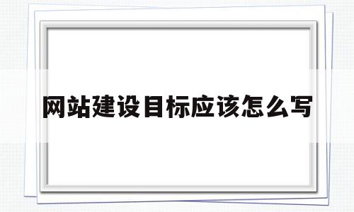 网站建设目标应该怎么写(网站建设目标应该怎么写呢),网站建设目标应该怎么写(网站建设目标应该怎么写呢),网站建设目标应该怎么写,信息,营销,排名,第1张