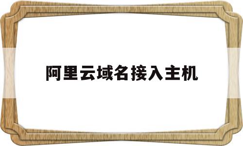 阿里云域名接入主机(阿里云域名如何配置https)