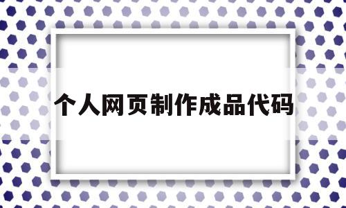个人网页制作成品代码(个人网页制作成品代码是什么),个人网页制作成品代码,html,html代码,热议,第1张 个人网页制作成品代码(个人网页制作成品代码是什么),个人网页制作成品代码(个人网页制作成品代码是什么),个人网页制作成品代码,html,html代码,热议,第1张