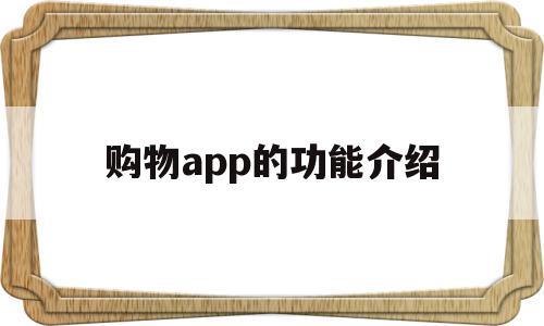 购物app的功能介绍(购物的app都是有哪些),购物app的功能介绍,信息,视频,账号,第1张 购物app的功能介绍(购物的app都是有哪些),购物app的功能介绍(购物的app都是有哪些),购物app的功能介绍,信息,视频,账号,第1张