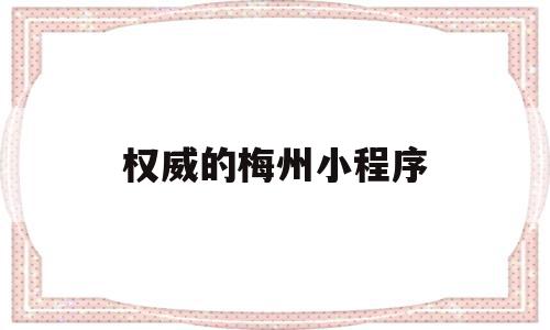 权威的梅州小程序(权威的梅州小程序有哪些),权威的梅州小程序,信息,账号,微信,第1张 权威的梅州小程序(权威的梅州小程序有哪些),权威的梅州小程序(权威的梅州小程序有哪些),权威的梅州小程序,信息,账号,微信,第1张