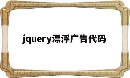 jquery漂浮广告代码(jquery悬浮弹出提示框),jquery漂浮广告代码(jquery悬浮弹出提示框),jquery漂浮广告代码,第1张
