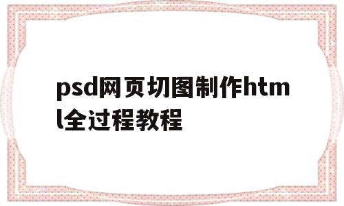 关于psd网页切图制作html全过程教程的信息,关于psd网页切图制作html全过程教程的信息,psd网页切图制作html全过程教程,信息,源码,APP,第1张