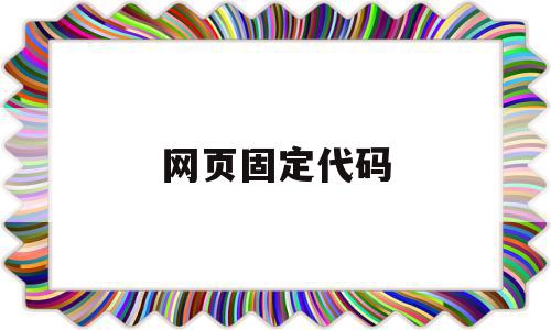 网页固定代码(网页固定代码怎么弄),网页固定代码(网页固定代码怎么弄),网页固定代码,html,第1张