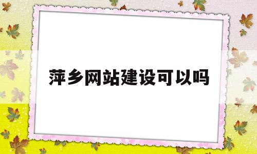 萍乡网站建设可以吗(萍乡网是科技有限公司),萍乡网站建设可以吗(萍乡网是科技有限公司),萍乡网站建设可以吗,信息,百度,科技,第1张