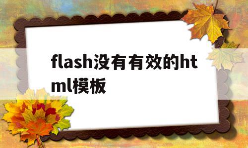 flash没有有效的html模板(flash没有action script),flash没有有效的html模板,信息,视频,APP,第1张 flash没有有效的html模板(flash没有action script),flash没有有效的html模板(flash没有action script),flash没有有效的html模板,信息,视频,APP,第1张