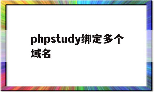 phpstudy绑定多个域名(phpstudy配置域名访问站点)