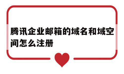 腾讯企业邮箱的域名和域空间怎么注册(腾讯企业邮箱的域名购买了可以永久使用吗),腾讯企业邮箱的域名和域空间怎么注册(腾讯企业邮箱的域名购买了可以永久使用吗),腾讯企业邮箱的域名和域空间怎么注册,信息,百度,账号,第1张