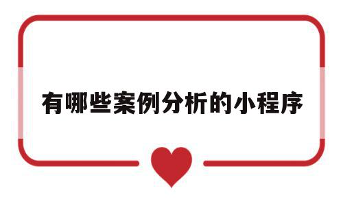 有哪些案例分析的小程序(有哪些案例分析的小程序软件),有哪些案例分析的小程序,微信,APP,小程序,第1张 有哪些案例分析的小程序(有哪些案例分析的小程序软件),有哪些案例分析的小程序(有哪些案例分析的小程序软件),有哪些案例分析的小程序,微信,APP,小程序,第1张