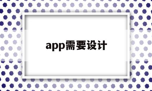 app需要设计(app设计需要编程吗),app需要设计,信息,APP,app,第1张 app需要设计(app设计需要编程吗),app需要设计(app设计需要编程吗),app需要设计,信息,APP,app,第1张