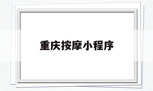 重庆按摩小程序(重庆按摩的微信小程序),重庆按摩小程序,百度,账号,微信,第1张 重庆按摩小程序(重庆按摩的微信小程序),重庆按摩小程序(重庆按摩的微信小程序),重庆按摩小程序,百度,账号,微信,第1张