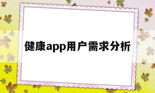 健康app用户需求分析(健康类app市场环境分析),健康app用户需求分析,文章,视频,APP,第1张 健康app用户需求分析(健康类app市场环境分析),健康app用户需求分析(健康类app市场环境分析),健康app用户需求分析,文章,视频,APP,第1张