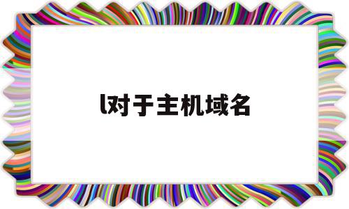 l对于主机域名(对于主机域名,其中表示主机名的是),l对于主机域名,浏览器,虚拟主机,域名绑定,第1张 l对于主机域名(对于主机域名,其中表示主机名的是),l对于主机域名(对于主机域名,其中表示主机名的是),l对于主机域名,浏览器,虚拟主机,域名绑定,第1张