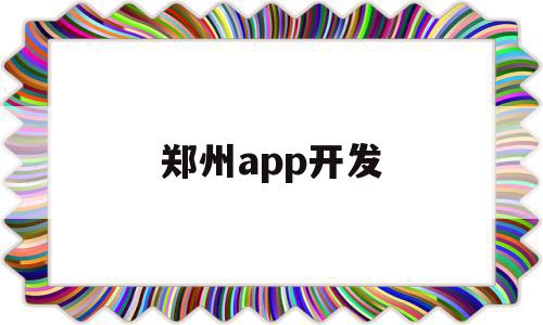 郑州app开发(郑州app开发外包)