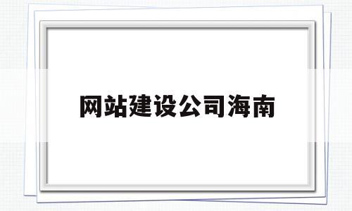 网站建设公司海南(网站建设公司海南有哪些),网站建设公司海南,信息,视频,百度,第1张 网站建设公司海南(网站建设公司海南有哪些),网站建设公司海南(网站建设公司海南有哪些),网站建设公司海南,信息,视频,百度,第1张
