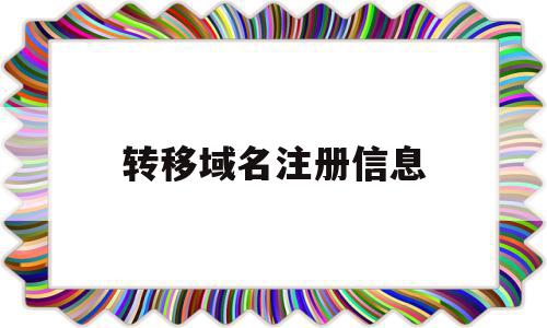 转移域名注册信息(转移域名注册信息怎么操作),转移域名注册信息(转移域名注册信息怎么操作),转移域名注册信息,信息,模板,国内的域名,第1张