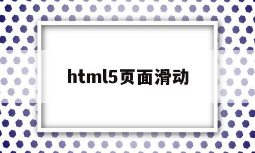 html5页面滑动(html5页面滑动切换),html5页面滑动(html5页面滑动切换),html5页面滑动,信息,模板,浏览器,第1张