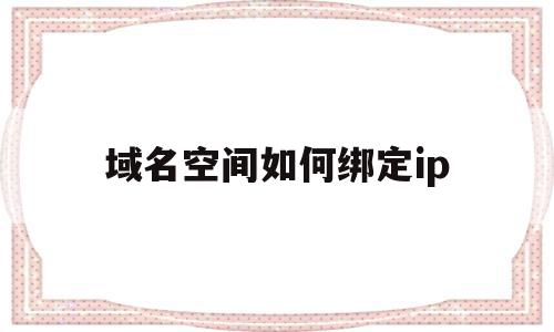 域名空间如何绑定ip(域名空间到ip地址空间),域名空间如何绑定ip(域名空间到ip地址空间),域名空间如何绑定ip,免费,后台管理,域名绑定,第1张