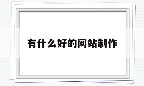 有什么好的网站制作(有什么好的网站制作软件),有什么好的网站制作(有什么好的网站制作软件),有什么好的网站制作,百度,模板,营销,第1张