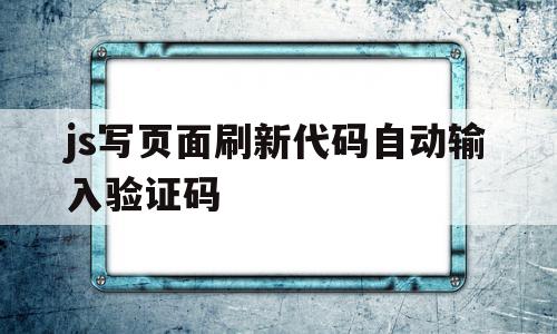 js写页面刷新代码自动输入验证码的简单介绍,js写页面刷新代码自动输入验证码的简单介绍,js写页面刷新代码自动输入验证码,浏览器,java,社区,第1张